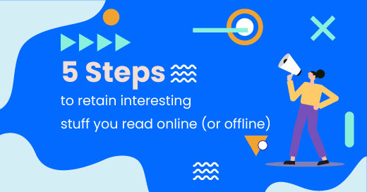 5 Steps to retain interesting stuff you read online or offline